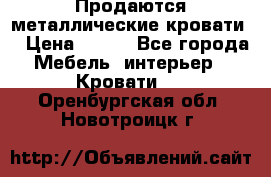 Продаются металлические кровати  › Цена ­ 100 - Все города Мебель, интерьер » Кровати   . Оренбургская обл.,Новотроицк г.